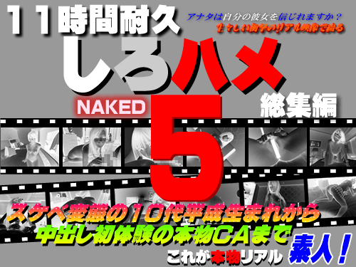 11時間耐久「しろハメ総集編」Naked5〜スケベ変態の10