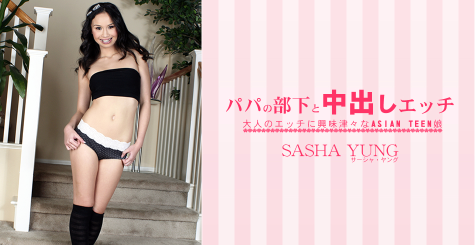 パパの部下と中出しエッチ 大人のエッチに興味津々なASIAN TEEN娘 SASHA YUNG