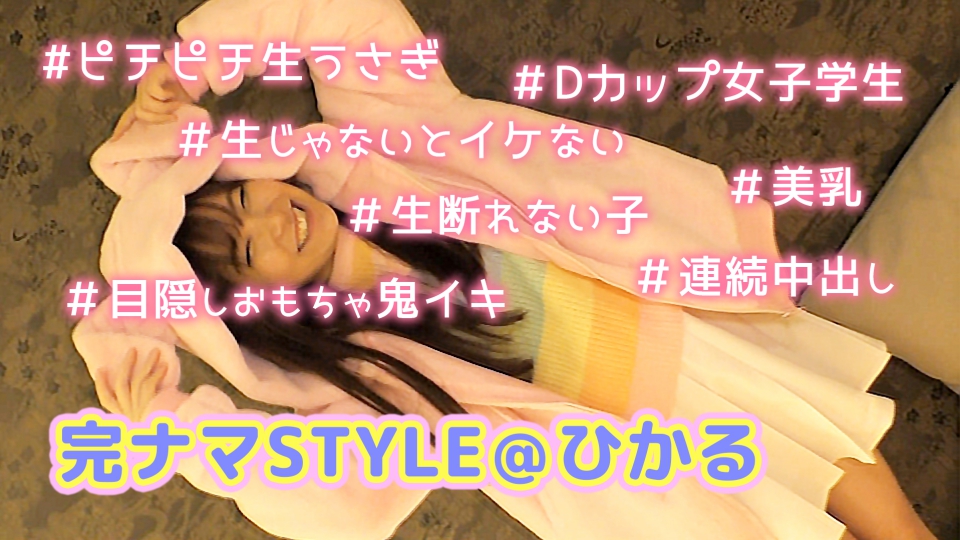完ナマSTYLE＠ひかる #ピチピチ生うさぎ ＃美乳 ＃Dカップ女子学生 ＃目隠しおもちゃ鬼イキ ＃連続中出し ＃生断れない子 ＃生じゃないとイケない