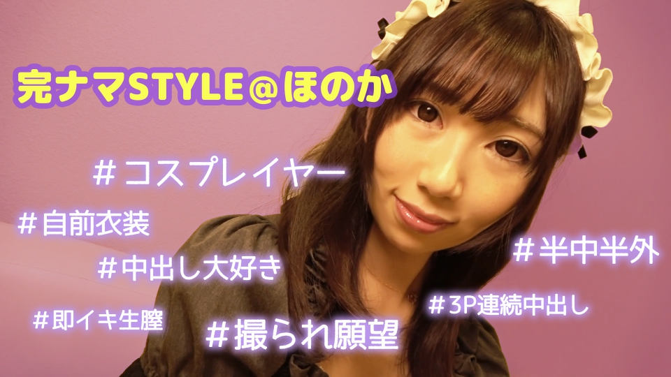 完ナマSTYLE＠ほのか ＃コスプレイヤー ＃自前衣装 ＃半中半外 ＃中出し大好き ＃3P連続中出し ＃撮られ願望 ＃即イキ生膣