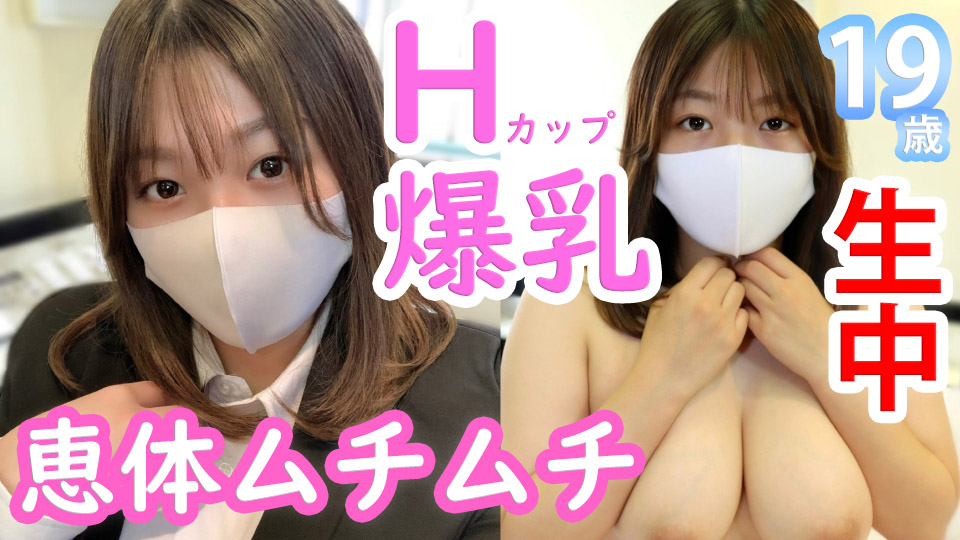 みほ19歳 Hカップ爆乳！恵体ムチムチ就活生！男の夢が詰まった巨乳デカ尻美女に生中出し！